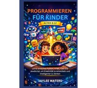 PROGRAMMIEREN FÜR KINDER ALTER 8-12: Lerne einfaches Python, HTML, CSS und JavaScript, um Kreativität zu entwickeln und intelligenter zu denken