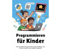 Programmieren für Kinder: Das komplette Programmierung für Anfänger mit Scratch, Python und lustigen Projekten