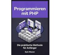 Programmieren mit PHP: Die praktische Methode für Anfänger: Schritt-für-Schritt Webentwicklung mit PHP, MySQL & Apache - Vom Anfänger zum eigenen dynamischen Webseite