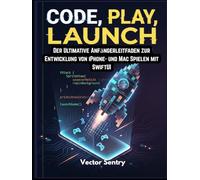 PROGRAMMIEREN, SPIELEN, STARTEN (CODE, PLAY, LAUNCH): Der ultimative Anfängerleitfaden zur Entwicklung von iPhone- und Mac-Spielen mit SwiftUI