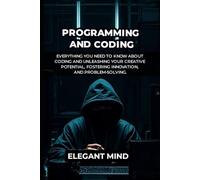 PROGRAMMING AND CODING: Everything You Need To Know About Coding and Unleashing Your Creative Potential, Fostering Innovation, and Problem-Solving