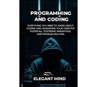PROGRAMMING AND CODING: Everything You Need To Know About Coding and Unleashing Your Creative Potential, Fostering Innovation, and Problem-Solving