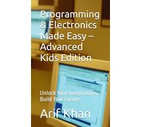 Programming & Electronics Made Easy - Advanced Kids Edition: Unlock Your Imagination. Build Your Future.