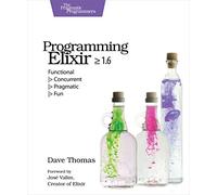 Programming Elixir 1.6: Functional > Concurrent > Pragmatic > Fun