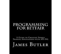 Programming for Betfair: A Guide to Creating Sports Trading Applications with API-NG