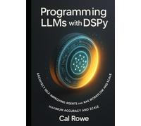 Programming LLMs with DSPy: Architect Self-Improving Agents and RAG Workflows for Maximum Accuracy and Scale