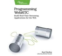 Programming Webrtc: Build Real-time Streaming Applications for the Web