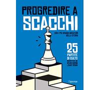 Progredire a scacchi. Con i più grandi giocatori della storia. 25 partite di culto