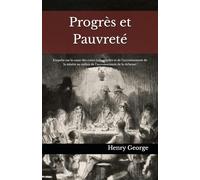 Progrès et Pauvreté: Enquête sur la cause des crises industrielles et de l’accroissement de la misère au milieu de l’accroissement de la richesse.