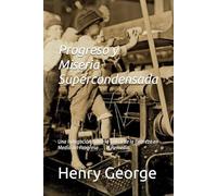 Progreso y Miseria Supercondensada: Una Indagación sobre la Causa de la Pobreza en Medio del Progreso . . . el Remedio.