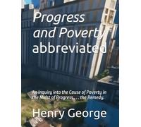 Progress and Poverty - abbreviated: An Inquiry into the Cause of Poverty in the Midst of Progress . . . the Remedy.