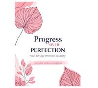 Progress Over Perfection: Your 30- Day Wellness Journey