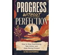 Progress Without Perfection: How to Stop Overthinking, Take Action, and Keep Moving Forward