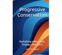 Progressive Conservatism: Revitalizing a Movement, Forging a New Party