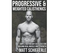 Progressive & Weighted Calisthenics: Simple Bodyweight Exercises For Building Real Muscle and Strength