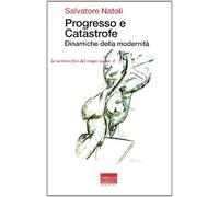 Progresso e catastrofe. Dinamiche della modernità - Natoli Salvatore