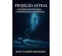 Projeção Astral: O Segredo Oculto Para o Despertar da Consciência