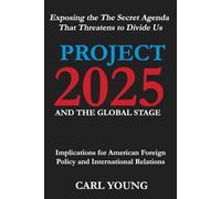 Project 2025 and the Global Stage: Implications for American Foreign Policy and International Relations - Exposing the The Secret Agenda That Threatens to Divide Us