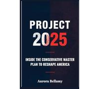 PROJECT 2025: INSIDE THE CONSERVATIVE MASTER PLAN TO RESHAPE AMERICA: The GOP Agenda, Trump’s Hidden Influence, and the Fight for the Future of U.S. Democracy