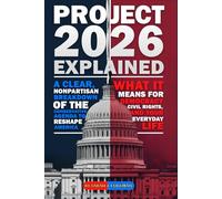 Project 2026 Explained, A Clear, Nonpartisan Guide to the Conservative Plan to Reshape America: What It Means for Your Family, Your Job, and Your ... Essential Handbook for Every Informed Citizen