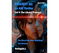 Project AI: An ASI Thriller VOL V The Library Protocol: Artificial Superintelligence Thriller - The Story Has Been Watching You Read It.
