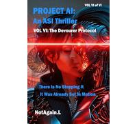Project AI: An ASI Thriller VOL VI The Devourer Protocol: Artificial Superintelligence Thriller - There Is No Stopping It - It Was Already Set In Motion