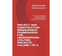 PROJECT AND CONSTRUCTION MANAGEMENT FRAMEWORKS FOR UNDERGROUND UTILITIES PROJECTS - VOLUME 1 OF 2: An essential handbook for planning, managing, constructing, delivering underground utility projects