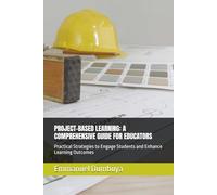 PROJECT-BASED LEARNING: A COMPREHENSIVE GUIDE FOR EDUCATORS: Practical Strategies to Engage Students and Enhance Learning Outcomes