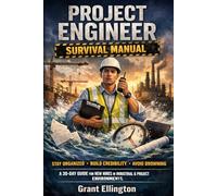 PROJECT ENGINEER SURVIVAL MANUAL: A DIRECT, PRACTICAL GUIDE FOR JUNIOR HIRES IN INDUSTRIAL AND PROJECT-DRIVEN ENVIRONMENTS