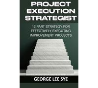 Project Execution Strategist: 12 Part Strategy for Effectively Executing Improvement Projects