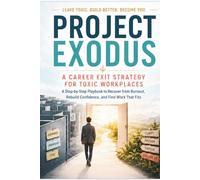 Project Exodus: A Career Exit Strategy for Toxic Workplaces: A Step-by-Step Playbook to Recover from Burnout, Rebuild Confidence, and Find Work That Fits