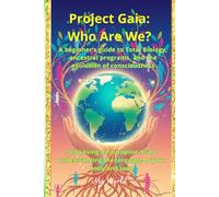 Project Gaia: Who Are We?: A beginner’s guide to Total Biology, ancestral programs, and the evolution of consciousness