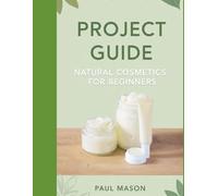Project Guide: Natural Cosmetics for Beginners: Formulate DIY Lip Balms, Body Butters, and Tinted Creams at Home