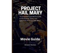 PROJECT HAIL MARY THE MOVIE GUIDE: “A Comprehensive Movie Guide to the Science, Story, and Spectacle of Project Hail Mary”