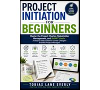 Project Initiation for Beginners: Master the Project Charter, Stakeholder Management, and SMART Goals: A Step-by-Step Guide for Career Changers and New Project Managers