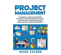 Project Management: An Essential Guide for Beginners Who Want to Understand Agile, Scrum, Lean Six Sigma, Kanban and Kaizen When Applied to Managing Projects