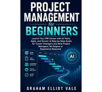 Project Management for Beginners: Launch Your PM Career with AI Tools, Agile, and Scrum: A Step-by-Step Guide for Career Changers and New Project Managers, No Degree or Experience Required