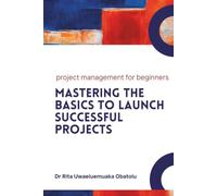 Project Management for Beginners: Mastering the Basics to Launch Successful Projects