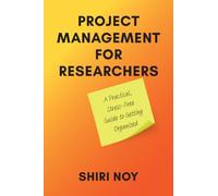Project Management for Researchers: A Practical, Stress-free Guide to Getting Organized