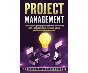 PROJECT MANAGEMENT: Guida alla gestione agile dei progetti, Scrum e Kanban. Come pianificare, gestire e realizzare con successo i tuoi progetti. Raggiungi obiettivi con disciplina e concentrazione!
