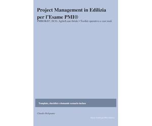 Project Management in Edilizia e nozioni per l’Esame PMI®: Guida completa secondo PMBOK®7, ECO e pratiche Agile/Lean ibride: metodi, casi reali e checklist pronte cantiere