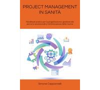 PROJECT MANAGEMENT IN SANITÀ: Handbook pratico per la progettazione e gestione dei percorsi assistenziali e l'ottimizzazione delle risorse