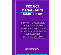 PROJECT MANAGEMENT MADE CLEAR: Step-by-Step Guidance, Real Examples, and Smart Study Strategies to Help You Learn Faster and Pass Your Certification Exam