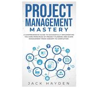 Project Management Mastery: A COMPREHENSIVE GUIDE TO SUCCESSFULLY IMPLEMENTING THE CORE PRINCIPLES OF PROJECT PLANNING AND SCOPE MANAGEMENT FROM CONCEPT TO COMPLETION