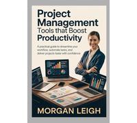 PROJECT MANAGEMENT TOOLS THAT BOOST PRODUCTIVITY: A Practical Guide to Streamline Your Workflow, Automate Tasks, and Deliver Projects Faster with Confidence