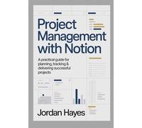 PROJECT MANAGEMENT WITH NOTION: A Practical Guide for Planning, Tracking & Delivering Successful Projects