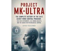 Project MK-Ultra: The Complete History of the CIA’s Secret Mind Control Program: Cold War Experiments, LSD, Human Subjects, and the Search for Psychological Control: 15