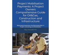 Project Mobilisation Payments: A Project Owner’s Comprehensive Guide for Oil&Gas, Construction and Infrastructure: Maximising Investment and Minimising Risks in Project Contracting and Mobilisation
