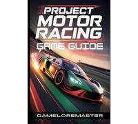 PROJECT MOTOR RACING GAME GUIDE: Unlock Advanced Tactics, Master Boss Battles, Conquer Every Track, and Discover Hidden Secrets for Ultimate Victory