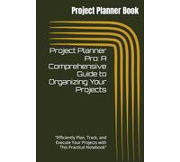 Project Planner Pro: A Comprehensive Guide to Organizing Your Projects: "Efficiently Plan, Track, and Execute Your Projects with This Practical Notebook"